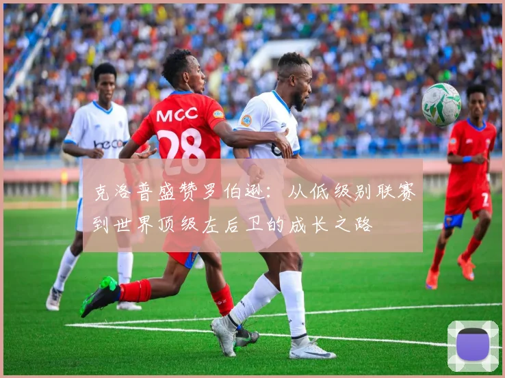 克洛普盛赞罗伯逊：从低级别联赛到世界顶级左后卫的成长之路