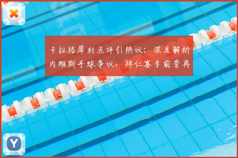 卡拉格犀利点评引热议：深度解析内维斯手球争议，拜仁赛季前景再蒙阴影