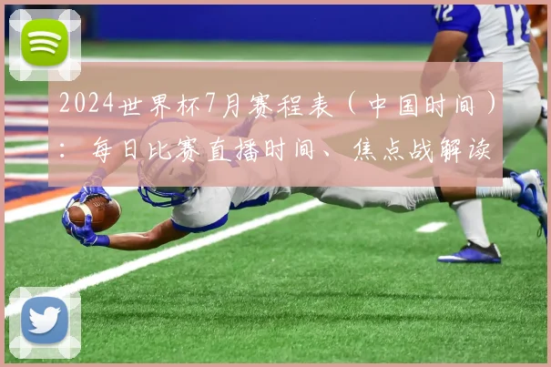 2024世界杯7月赛程表（中国时间）：每日比赛直播时间、焦点战解读与观赛指南