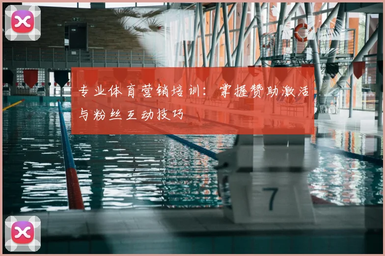专业体育营销培训：掌握赞助激活与粉丝互动技巧