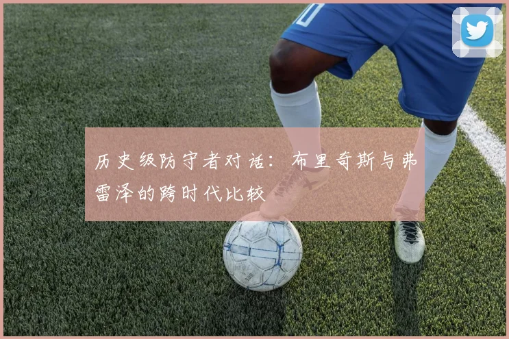 历史级防守者对话:布里奇斯与弗雷泽的跨时代比较