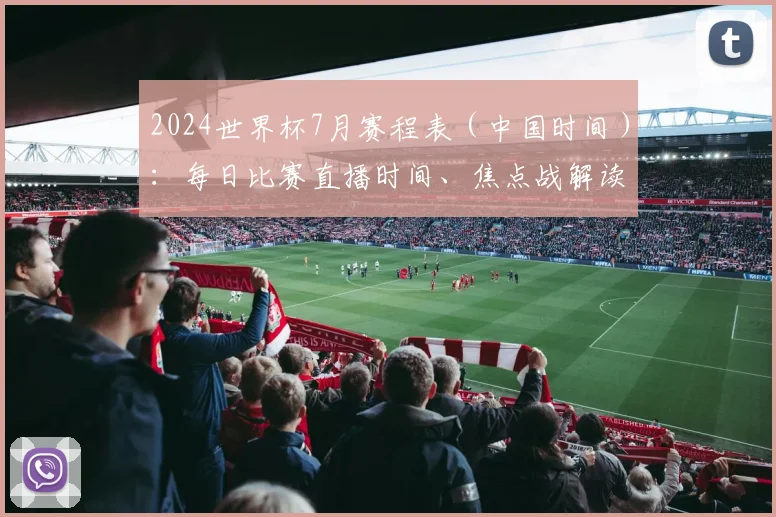 2024世界杯7月赛程表（中国时间）：每日比赛直播时间、焦点战解读与观赛指南